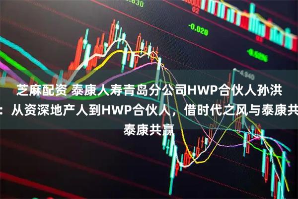 芝麻配资 泰康人寿青岛分公司HWP合伙人孙洪丹：从资深地产人到HWP合伙人，借时代之风与泰康共赢