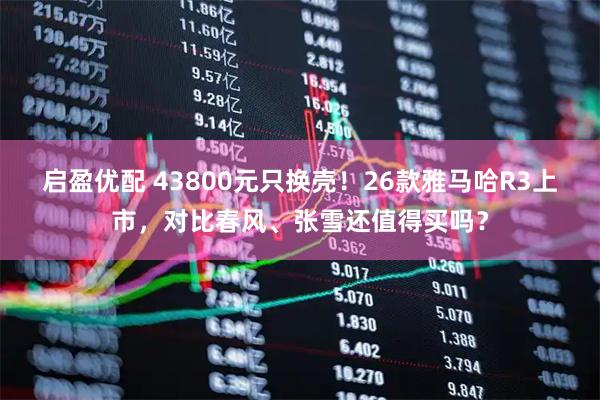 启盈优配 43800元只换壳！26款雅马哈R3上市，对比春风、张雪还值得买吗？