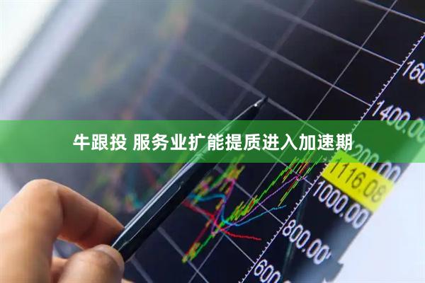 牛跟投 服务业扩能提质进入加速期