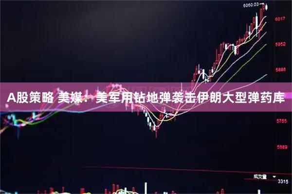 A股策略 美媒：美军用钻地弹袭击伊朗大型弹药库