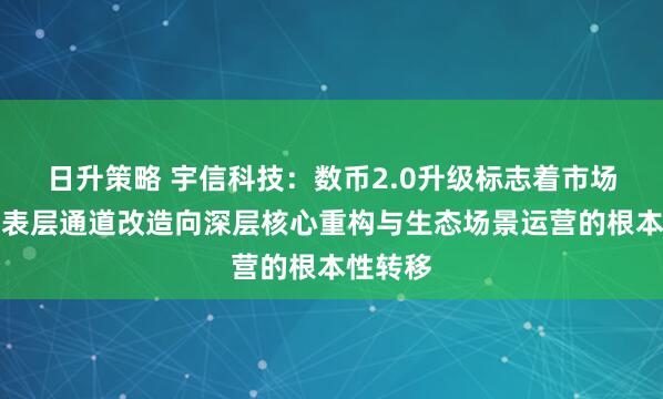 日升策略 宇信科技：数币2.0升级标志着市场机会从表层通道改造向深层核心重构与生态场景运营的根本性转移