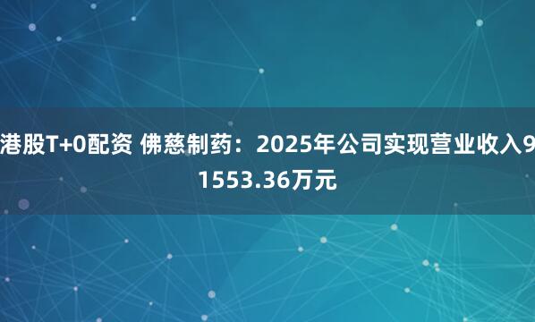 港股T+0配资 佛慈制药：2025年公司实现营业收入91553.36万元